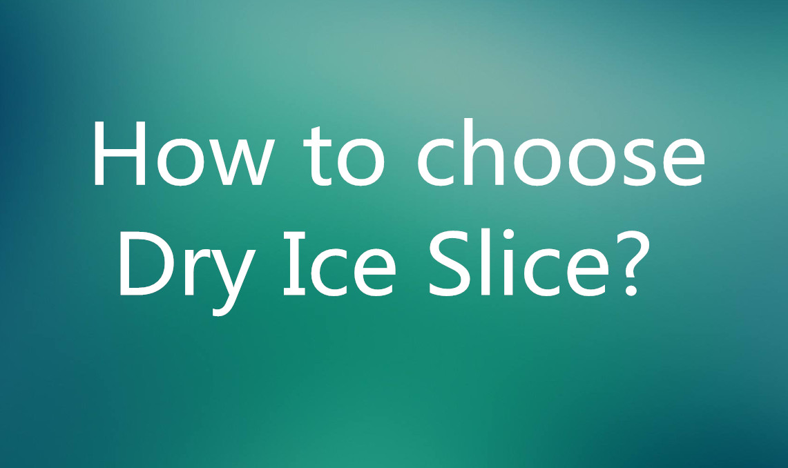 How to choose Dry Ice Slice?